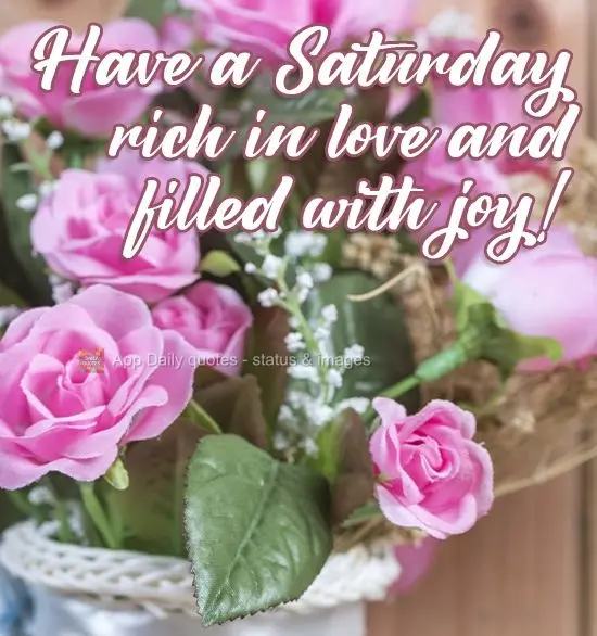 Have a Saturday rich in love and filled with joy! 