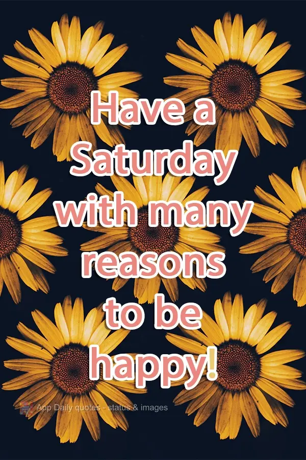 Have a Saturday with many reasons to be happy!