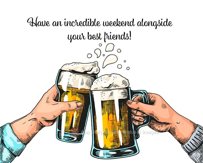 Have an incredible weekend surrounded by your best friends!
