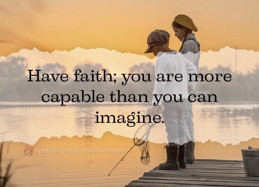 Have faith; you are more capable than you can imagine.