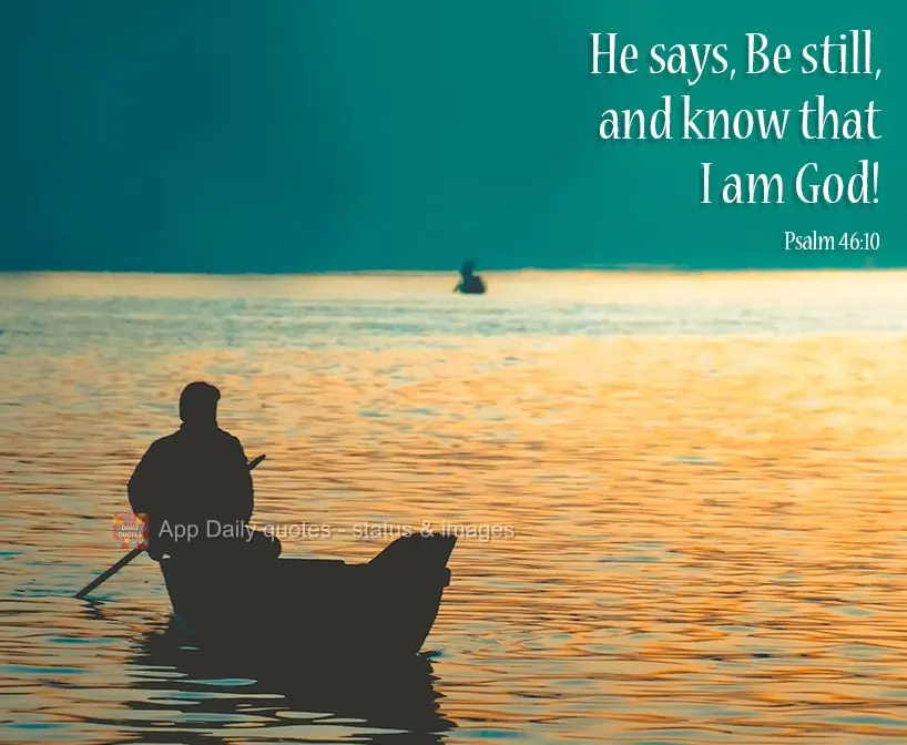 He says, Be still, and know that I am God! Psalm 46:10
