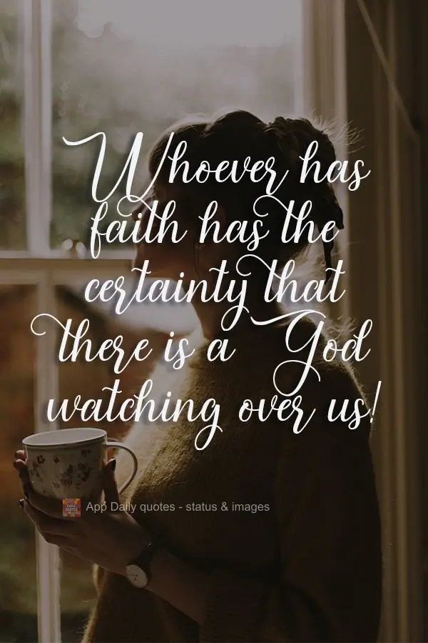 He who has faith has the certainty that there is a God watching over us! 
