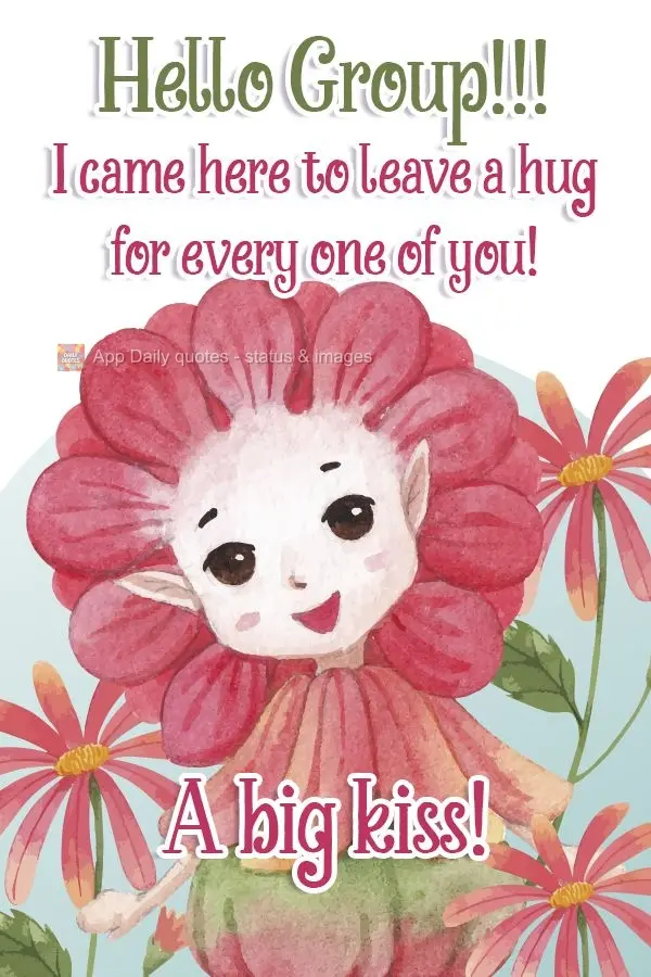 Hello Group!!! I came here to leave a hug for every one of you! A big kiss! 
