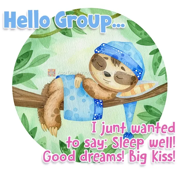 Hello Group...I just wanted to say: Sleep well! Sweet dreams! Big Kisses!