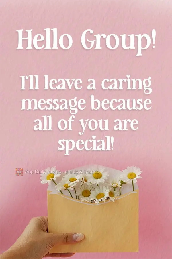 Hello Group! I'm leaving a caring message because all of you are special! 