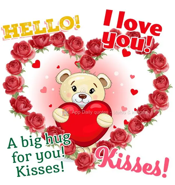 Hello! I love you! A big hug for you! Kisses!