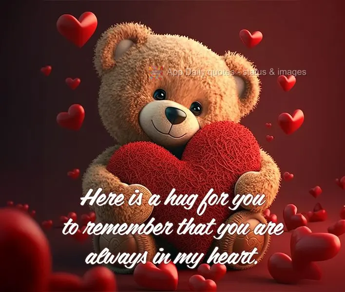 Here is a hug for you to remember that you are always in my heart.