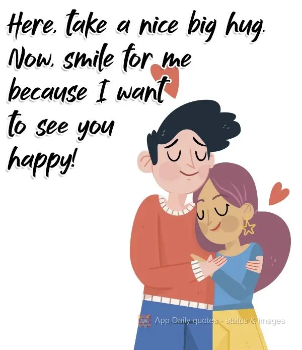 Here, take a nice big hug. Now, smile for me because I want to see you happy! 