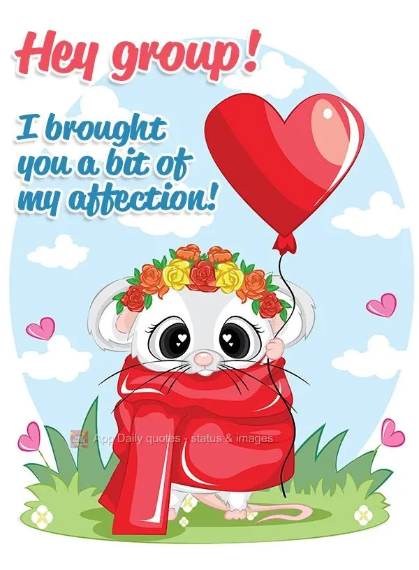 Hey group! I'm sending you a bit of my affection!