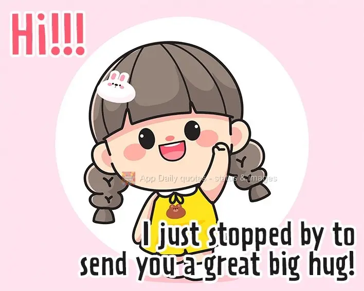 Hi!!! I just stopped by to send you a great big hug!