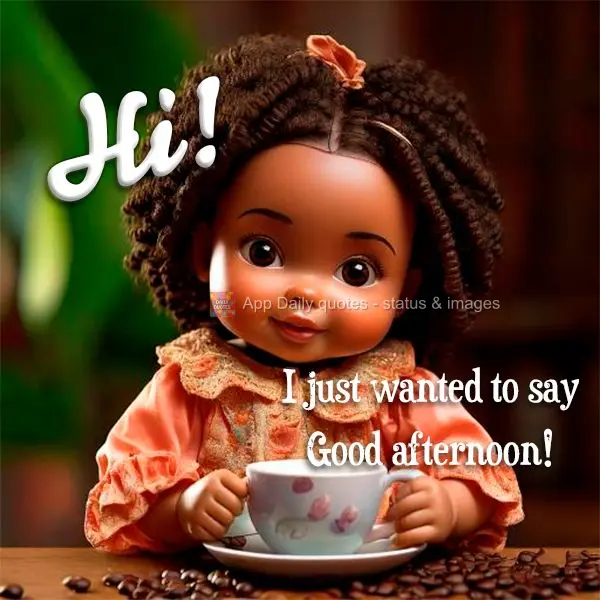 Hi! I just wanted to say Good afternoon!