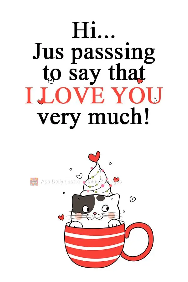 Hi... Jus passsing to say that I love you very much!