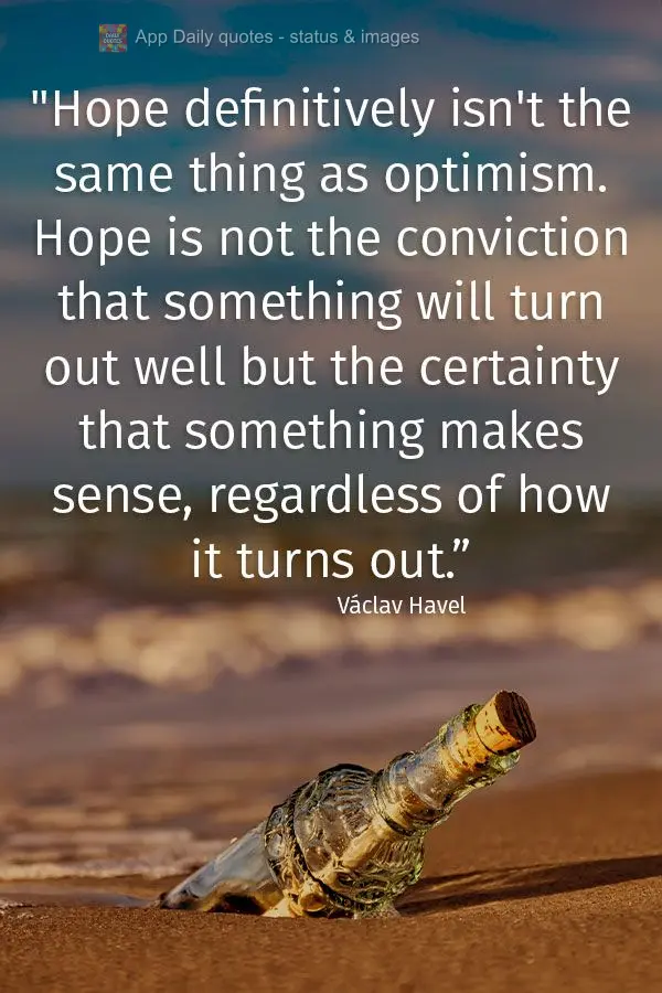 "Hope definitively isn't the same thing as optimism. Hope is not the conviction that something will turn out well but the certainty that something makes ...