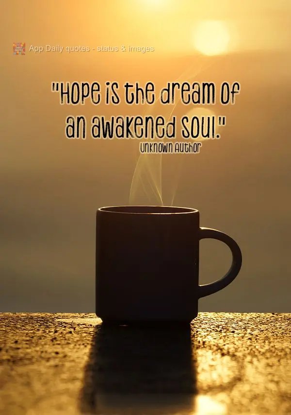 "Hope is the dream of an awakened soul." Unknown Author