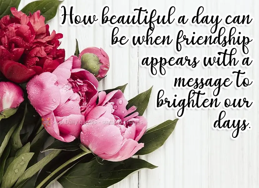 How beautiful a day can be when friendship appears with a message to brighten our days.