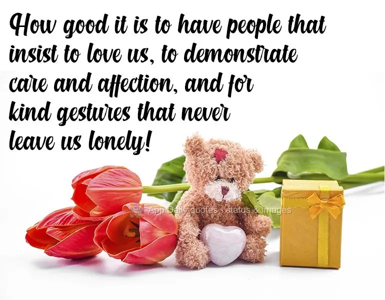 How good it is to have people that insist on loving us, showing care and affection, and sending kind gestures so that we never feel lonely! 