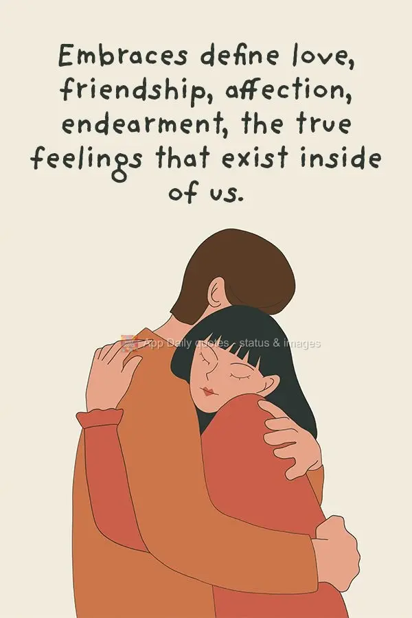 Embraces define love, friendship, affection, endearment, the true feelings that exist inside of us.