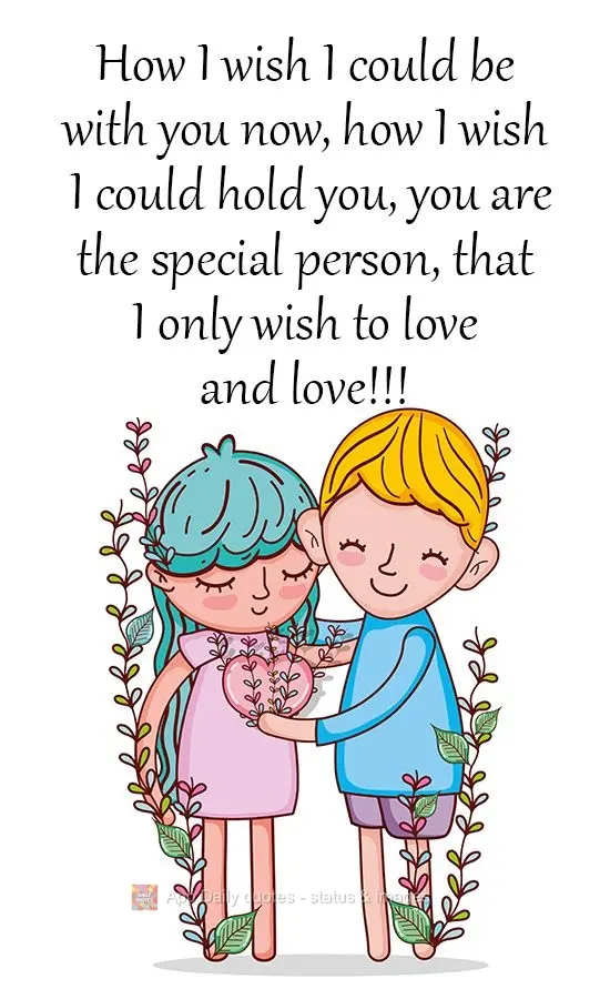 How I wish I could be with you now. How I wish I could hold you. You are a special person, that I only wish to love and love!!!