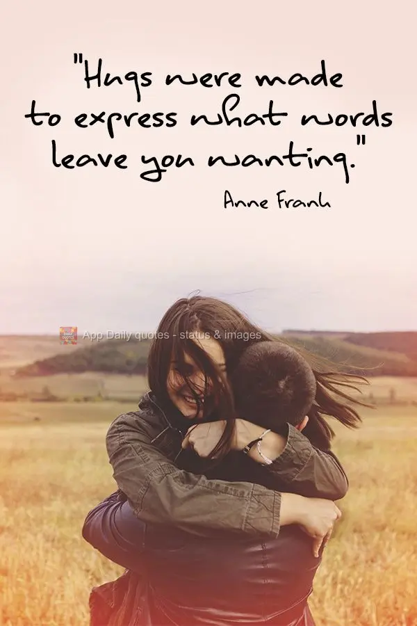 "Hugs were made to express what words leave you wanting." Anne Frank