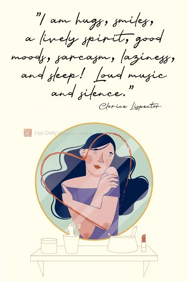 "I am hugs, smiles, a lively spirit, good moods, sarcasm, laziness, and sleep! Loud music and silence." Clarice Lispector