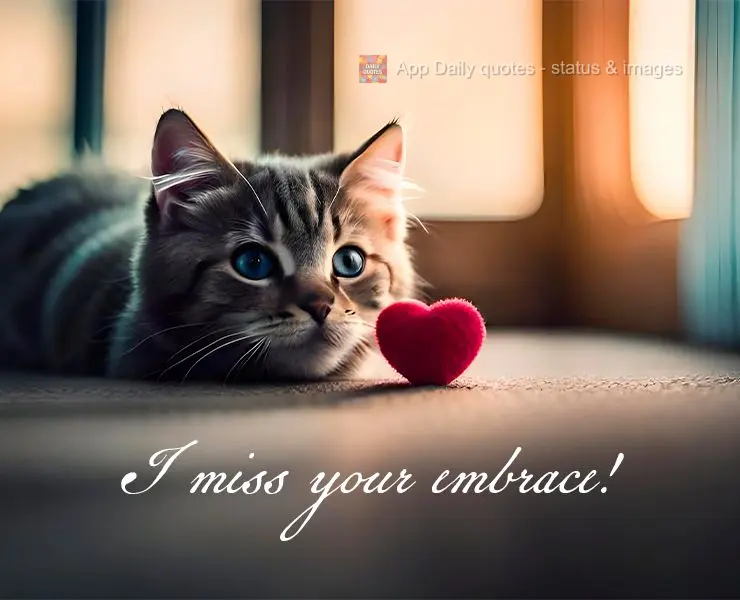 I miss your embrace!
