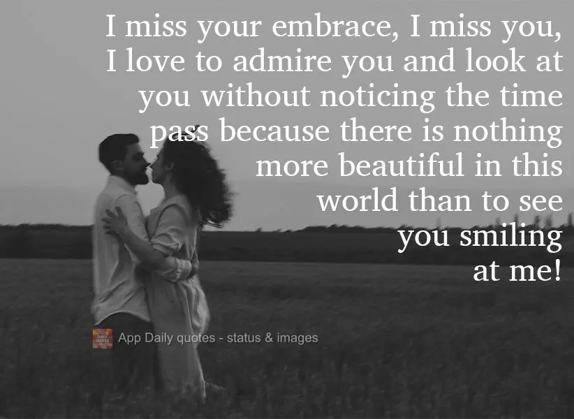 I miss your embrace. I miss you. I love to admire you and look at you without noticing the time pass, because there is nothing more beautiful in this wor...