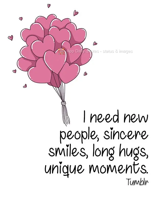 I need new people, sincere smiles, long hugs, unique moments. Tumblr