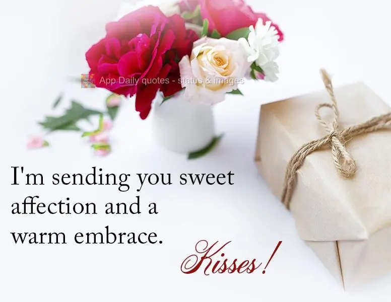 I'm sending you sweet affection and a warm embrace. Kisses!