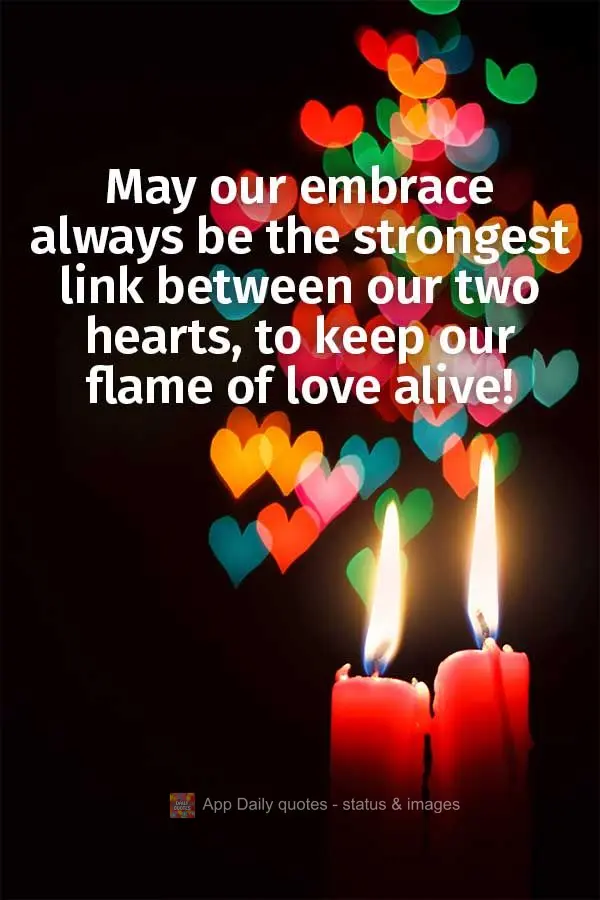 May our embrace always be the strongest link between our two hearts, to keep our flame of love alive!