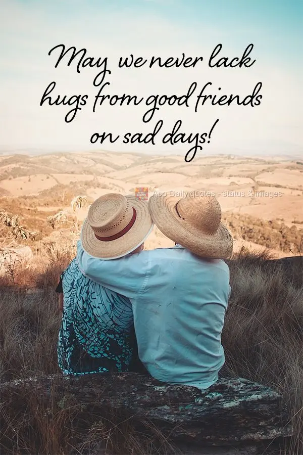 May we never lack hugs from good friends on sad days!