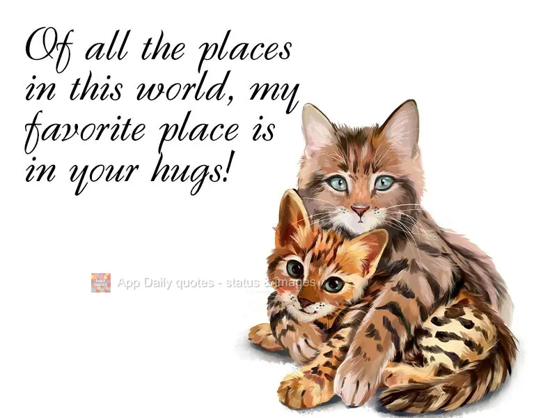 Of all the places in this world, my favorite place is in your hugs!