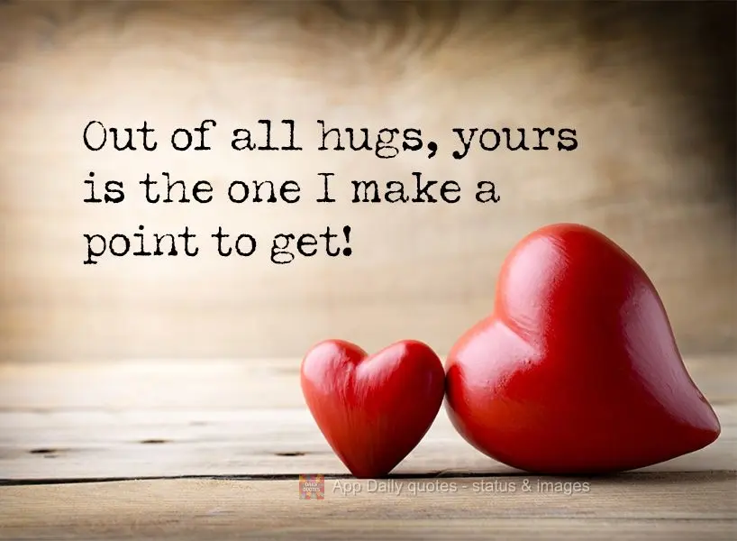 Out of all the hugs, yours is the one I make a point to get!