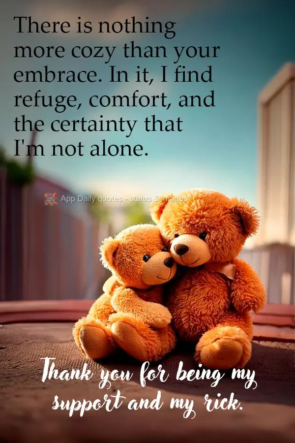 There is nothing more cozy than your embrace. In it, I find refuge, comfort, and the certainty that I'm not alone. Thank you for being my support and my ...