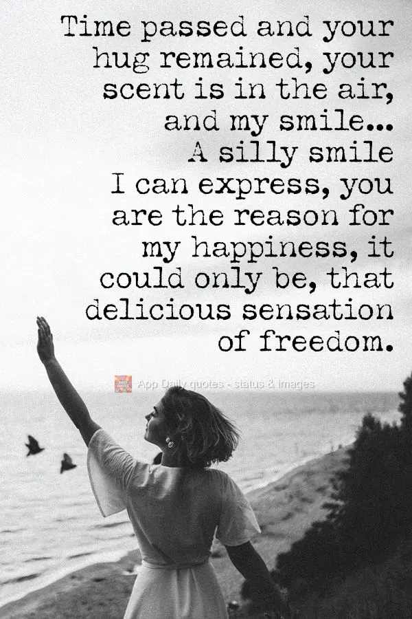 Time passed and your embrace remained. Your scent is in the air, and my smile...A silly smile I can express, you are the reason for my happiness, it coul...