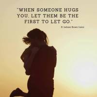 "When someone hugs you, let them be the first to let go." H. Jackson Brown Junior