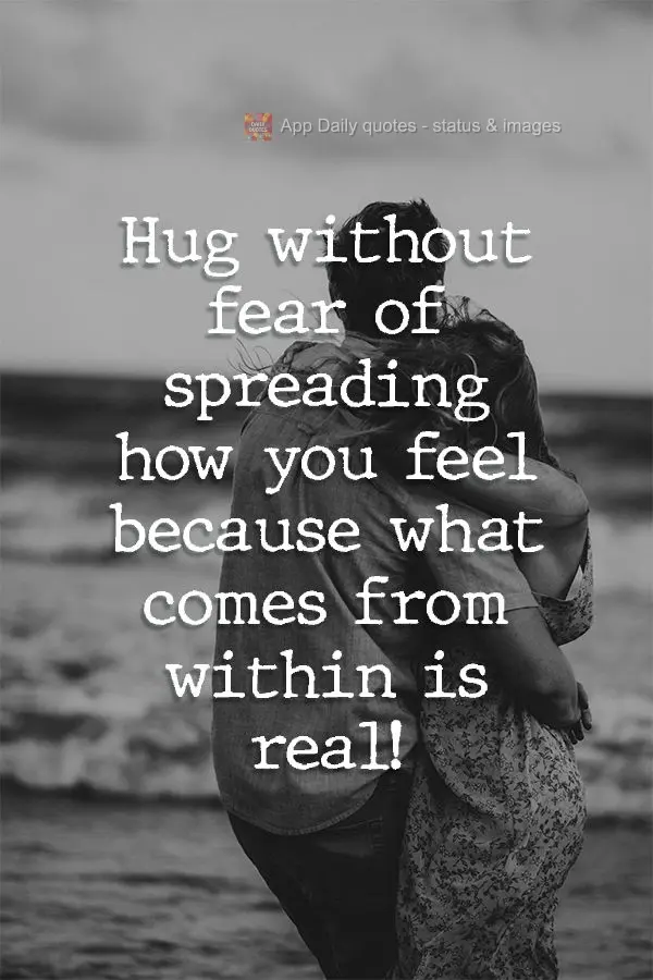 Hug without fear of spreading how you feel because what comes from within is real! 