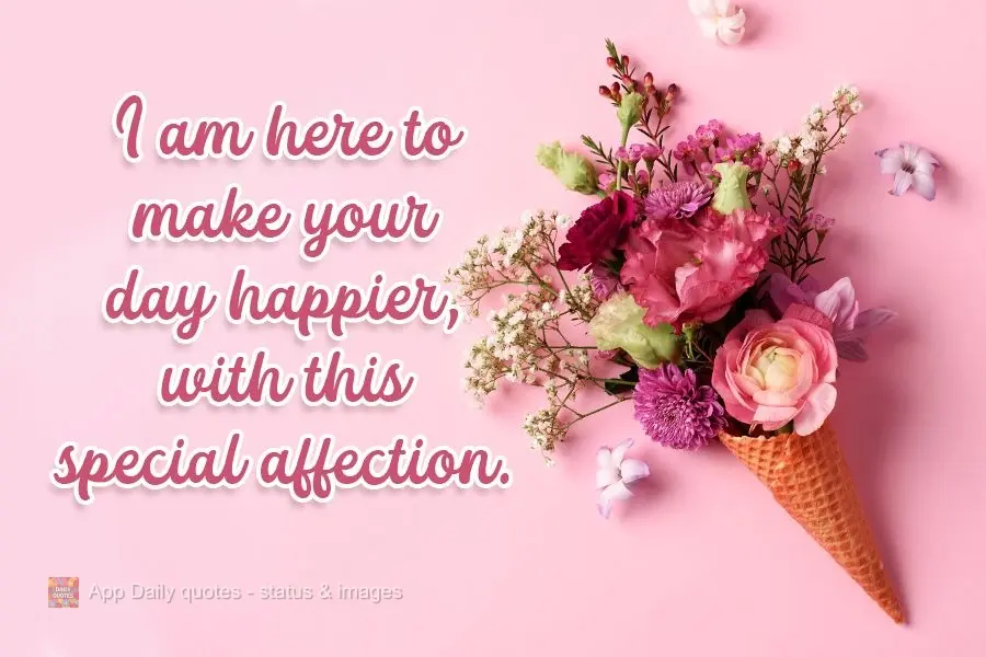 I am here to make your day happier, with this special affection.