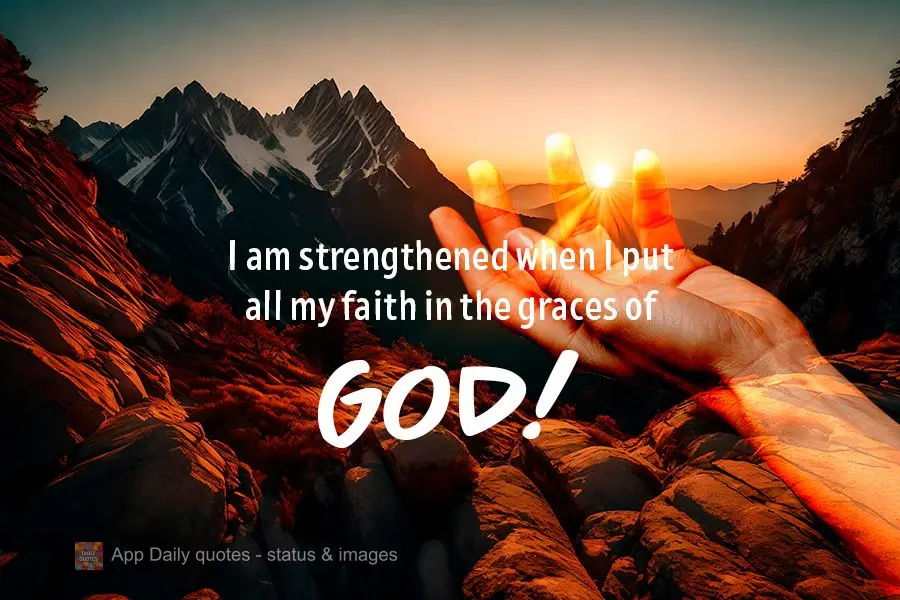 I am strengthened when I put all my faith in the graces of God!