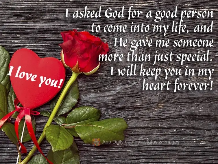 I asked God for a good person to come into my life, and He gave me someone more than just special. I will keep you in my heart forever! I love you!