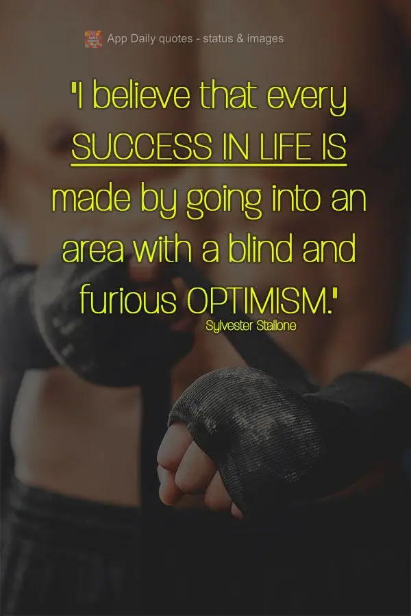 "I believe that every success in life is achieved by going into an area with a blind and furious optimism." Sylvester Stallone