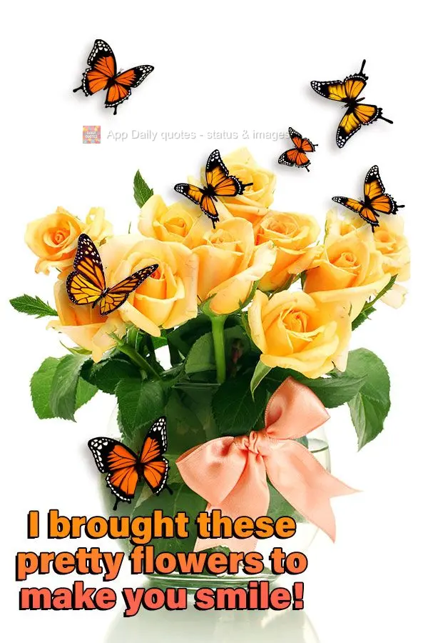 I brought these pretty flowers to make you smile!