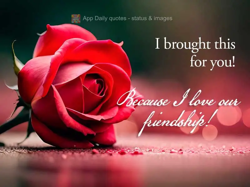 I brought this for you! Because I love our friendship!