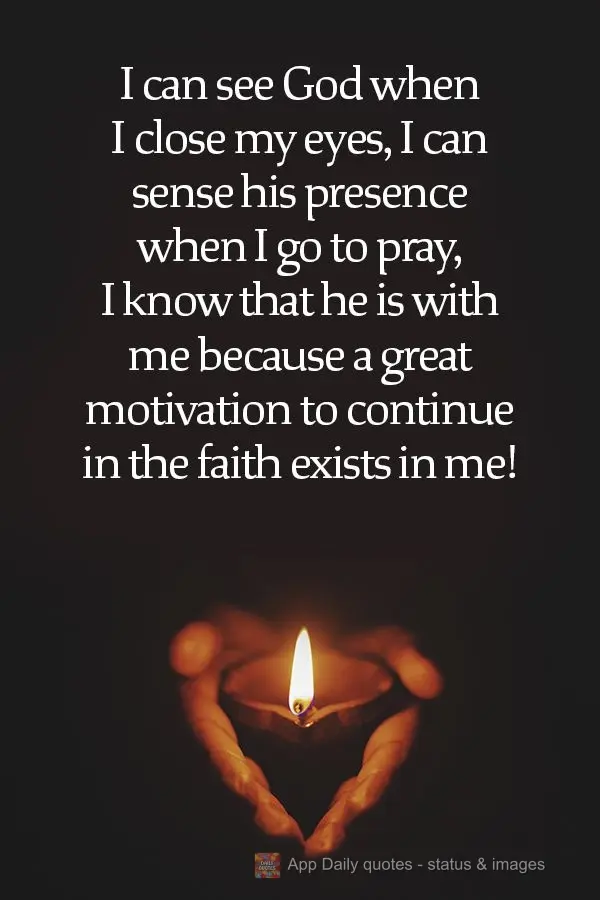 I can see God when I close my eyes. I can sense his presence when I go to pray. I know that he is with me because of how motivated I feel to kindle the f...