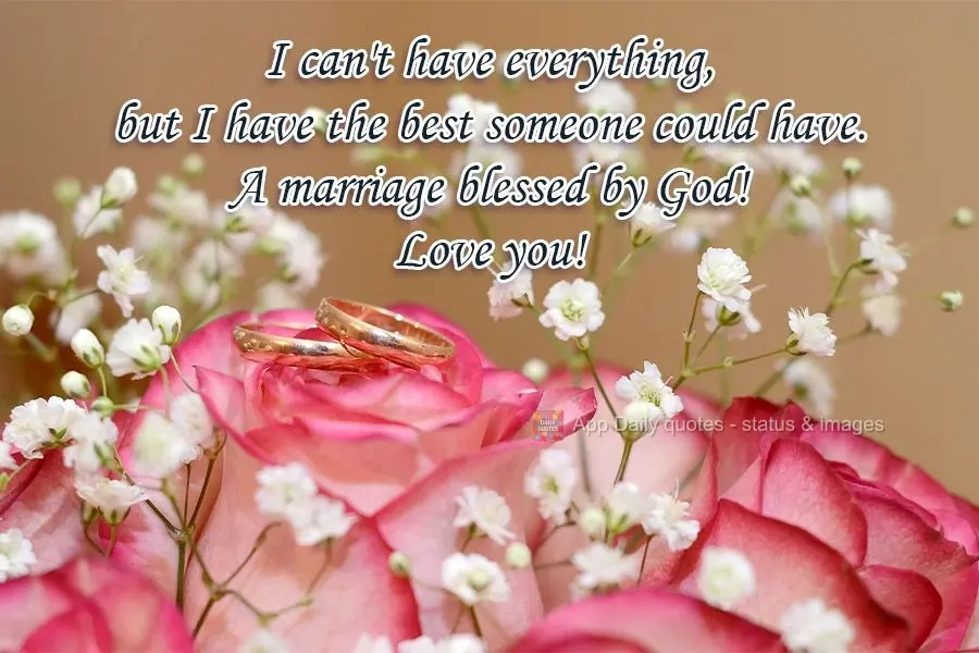 I can't have everything, but I have the best someone could have. A marriage blessed by God! Love you!