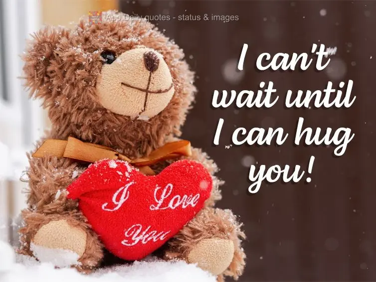 I can't wait until I can hug you!
