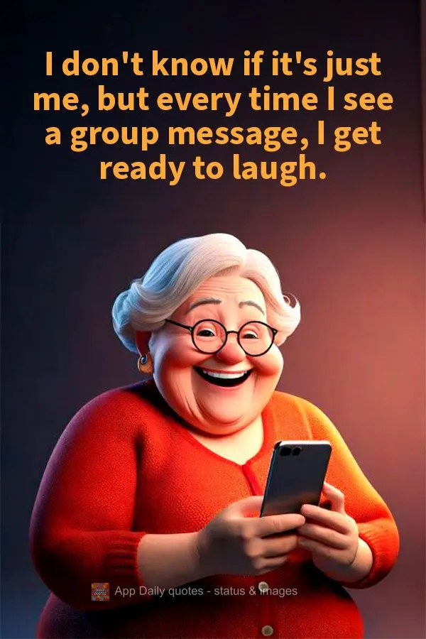 I don't know if it's just me, but every time I see a group message, I get ready to laugh.