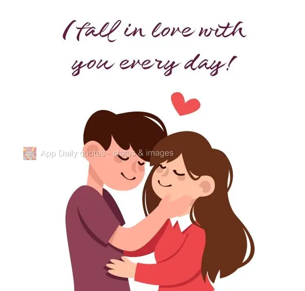 I fall in love with you every day!