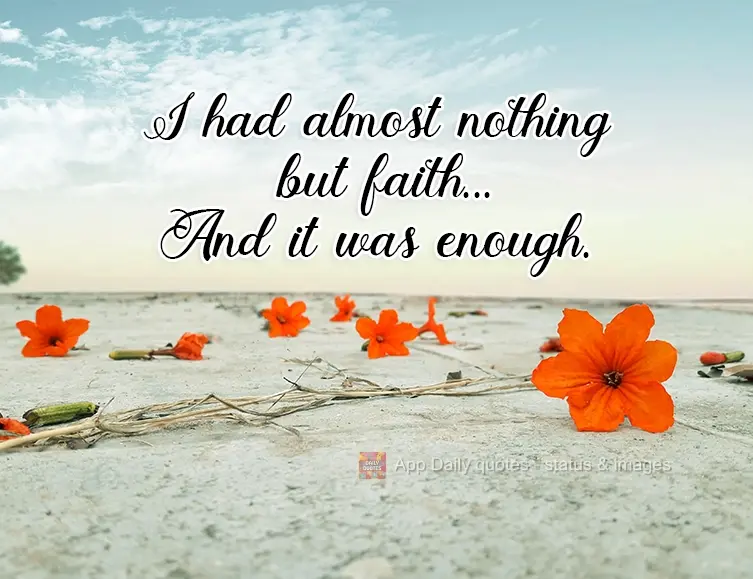 I had almost nothing but faith...And it was enough.