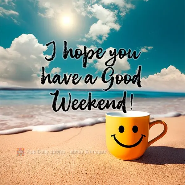 I hope you have a Good Weekend!