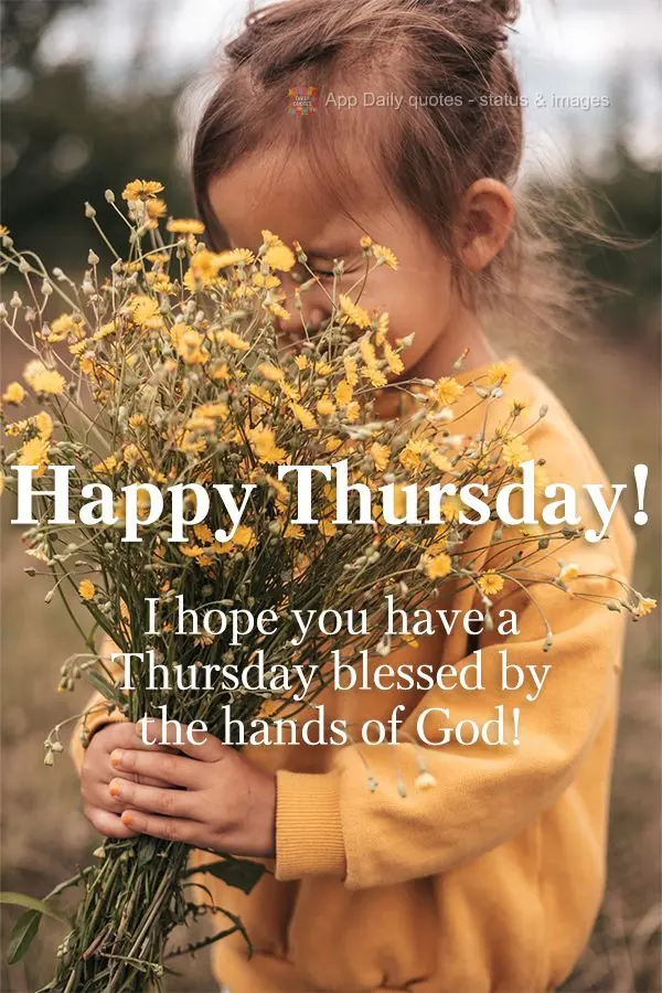I hope you have a Thursday blessed by the hands of God! Happy Thursday!
